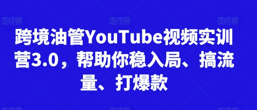 【精】阿蔺Leo跨境油管视频实训营3.0，帮助你稳入局、搞流量、打爆款（更新2025）网赚项目-副业赚钱-互联网创业-资源整合知行客