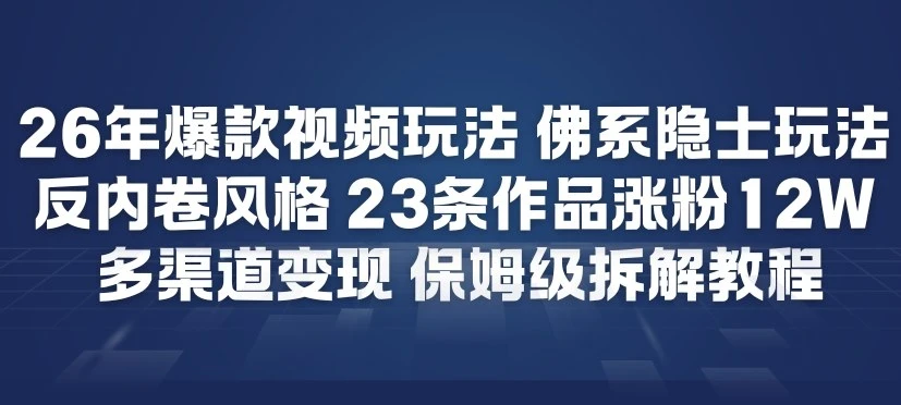 26年爆款短视频玩法，佛系隐士玩法，反内卷视频风格，23条作品涨粉12W，多渠道变现网赚项目-副业赚钱-互联网创业-资源整合知行客