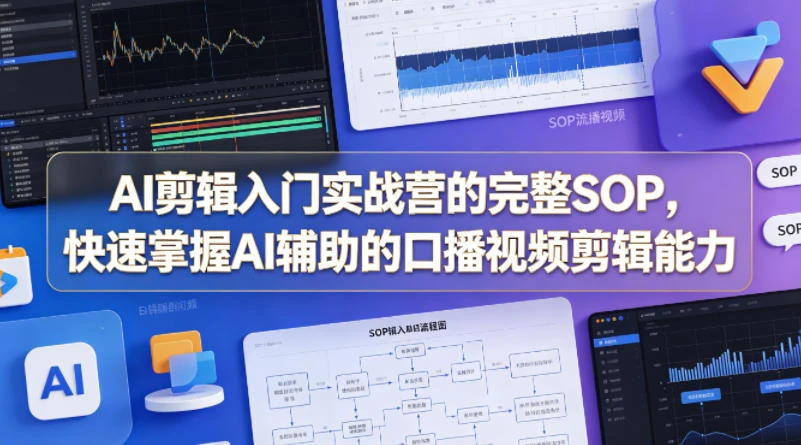 【精】AI剪辑入门实战营的完整SOP，快速掌握AI辅助的口播视频剪辑能力-知行客