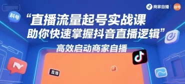 【精】直播流量起号实战课，助你快速掌握抖音直播逻辑，高效启动商家自播 | 资源下载 - 知行客网赚项目-副业赚钱-互联网创业-资源整合知行客
