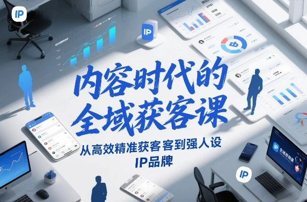 【精】内容时代的全域获客课，从高效精准获客到强人设IP品牌网赚项目-副业赚钱-互联网创业-资源整合知行客