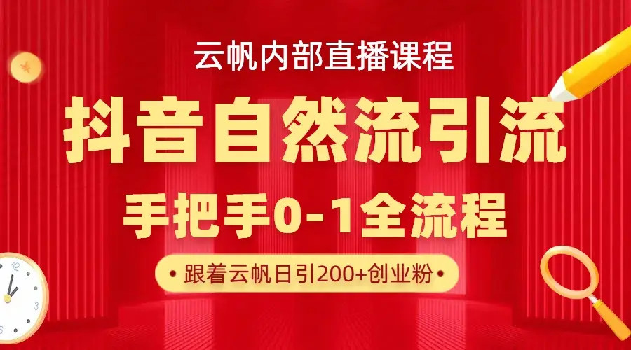 【云帆内部直播课】抖音最新自然模版引流玩法，单号单日引300+精准创业粉 | 资源下载 - 知行客网赚项目-副业赚钱-互联网创业-资源整合知行客