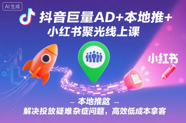 【精】抖音巨量AD+本地推+小红书聚光线上课，解决投放疑难杂症问题，高效低成本拿客网赚项目-副业赚钱-互联网创业-资源整合知行客