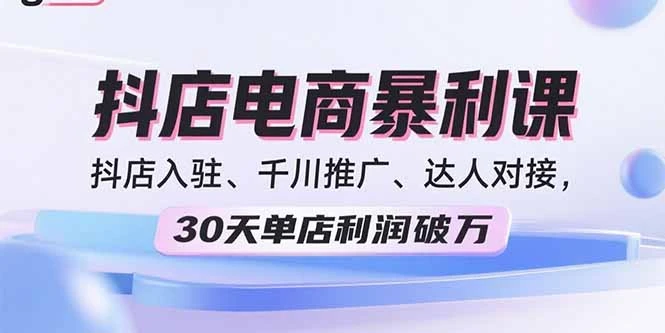 【精】2025抖店电商暴利课,抖店入驻、千川推广、达人对接,30天单店利润破万 【精】2025抖店电商暴利课,抖店入驻、千川推广、达人对接,30天单店利润破万