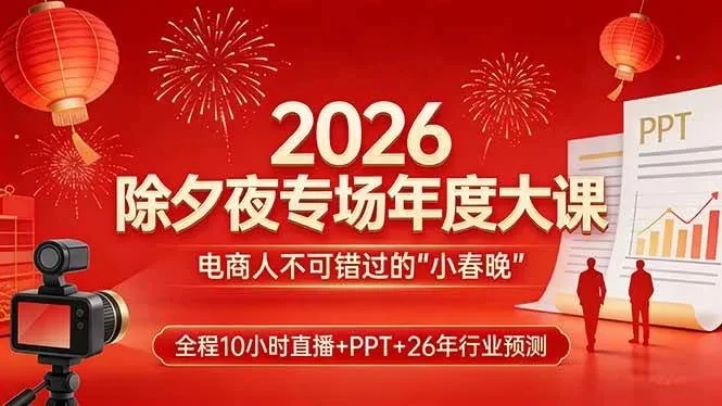 【精】2026除夕夜专场年度大课，全程10小时直播+PPT+26年行业预测，是电商人不可错过的“小春晚”网赚项目-副业赚钱-互联网创业-资源整合知行客