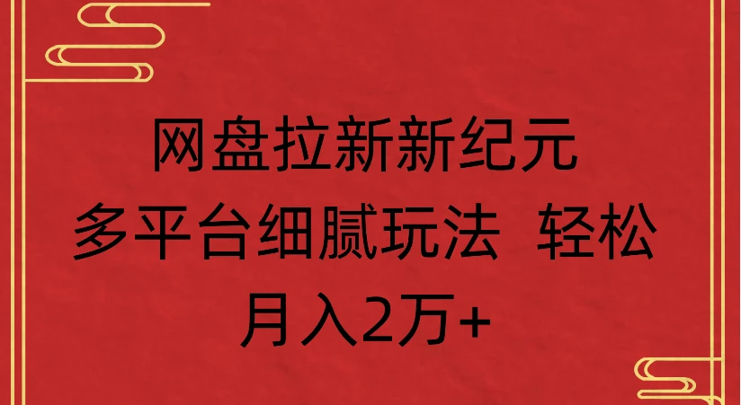 网盘拉新新纪元，多平台细腻玩法 轻松月入2万+网赚项目-副业赚钱-互联网创业-资源整合知行客