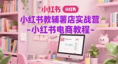 小红书教辅薯店实战营-小红书电商教程 | 资源下载 - 知行客网赚项目-副业赚钱-互联网创业-资源整合知行客