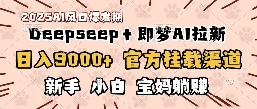 日入9000+！DeepSeep＋即梦拉新，官方挂载渠道，新手小白宝妈躺赚网赚项目-副业赚钱-互联网创业-资源整合知行客