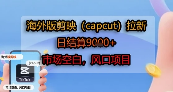 海外版剪映(capcut)拉新，日结算1k+，市场空白，风口项目网赚项目-副业赚钱-互联网创业-资源整合知行客