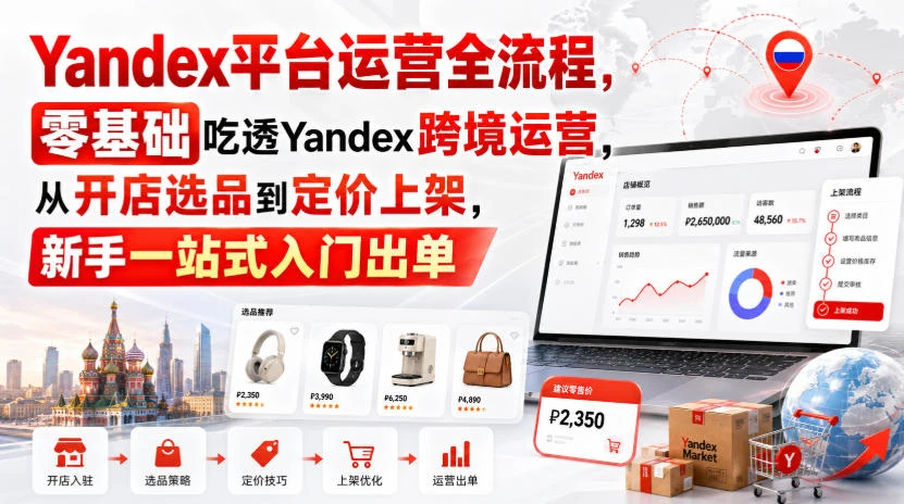 【精】Yandex平台运营全流程，零基础吃透Yandex跨境运营，从开店选品到定价上架，新手一站式入门出单-知行客