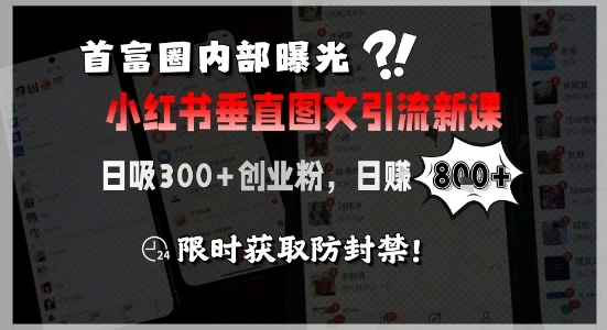 【精】首富圈内部曝光小红书垂直图文引流新课，日吸300+创业粉，日入8张+，限时获取防封禁网赚项目-副业赚钱-互联网创业-资源整合知行客