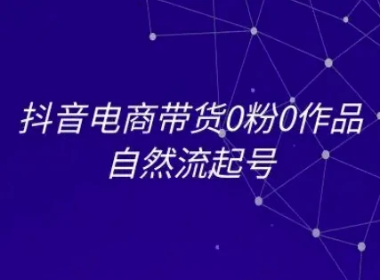 抖音电商带货0粉0作品自然流起号，抖音电商教程 | 资源下载 - 知行客网赚项目-副业赚钱-互联网创业-资源整合知行客