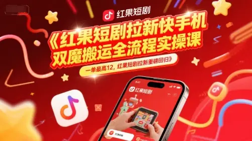 红果短剧拉新快手手机双魔法搬运全流程实操课，一单最高12，红果短剧拉新重磅回归网赚项目-副业赚钱-互联网创业-资源整合知行客