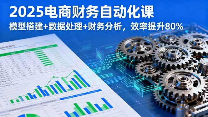 【精】2025电商财务自动化课,模型搭建+数据处理+财务分析,效率提升80% 【精】2025电商财务自动化课,模型搭建+数据处理+财务分析,效率提升80%
