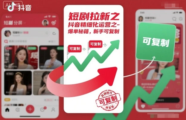 短剧拉新之抖音精细化运营之爆单秘籍，新手可复制网赚项目-副业赚钱-互联网创业-资源整合知行客