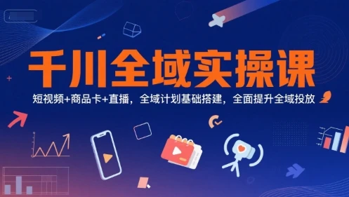 【精】千川全域实操课，短视频+商品卡+直播，全域计划基础搭建，全面提升全域投放 | 资源下载 - 知行客网赚项目-副业赚钱-互联网创业-资源整合知行客