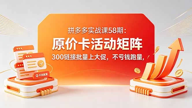 拼多多原价卡活动矩阵实战课，批量上活动不亏钱跑量，实现活动+直通车投产最大化网赚项目-副业赚钱-互联网创业-资源整合知行客