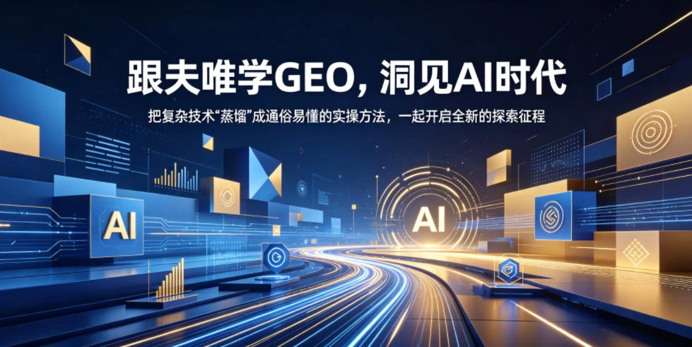 【精】跟夫唯学GEO，洞见AI时代，把复杂技术“蒸馏”成通俗易懂的实操方法，一起开启全新的探索征程-知行客