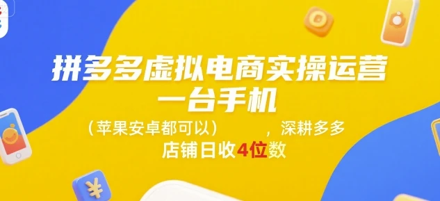 【精】拼多多虚拟电商实操运营，一台手机(苹果安卓都可以)，深耕多多店铺日收4位数 | 资源下载 - 知行客网赚项目-副业赚钱-互联网创业-资源整合知行客