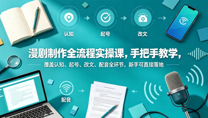 【精】漫剧制作全流程实操课，手把手教学，覆盖认知、起号、改文、配音全环节，新手可直接落地-知行客