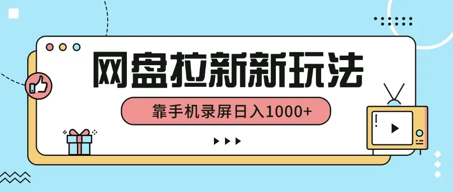 网盘拉新新玩法，简单操作，靠手机录屏日入1000+网赚项目-副业赚钱-互联网创业-资源整合知行客