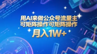 用AI来做公众号流量主，可矩阵操作，月入1W+，系统课【附工具指令】网赚项目-副业赚钱-互联网创业-资源整合知行客