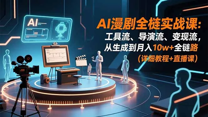 AI漫剧全栈实战课：工具流、导演流、变现流，从生成到月入10w+全链路 (详细教程+直播课) | 资源下载 - 知行客网赚项目-副业赚钱-互联网创业-资源整合知行客