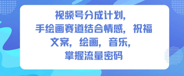 视频号分成计划，人生感悟手绘画赛道，文案，绘画，音乐，掌握流量密码网赚项目-副业赚钱-互联网创业-资源整合知行客