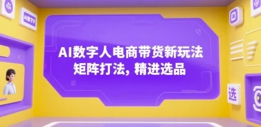 AI数字人电商带货新玩法，矩阵打法，精进选品 | 资源下载 - 知行客网赚项目-副业赚钱-互联网创业-资源整合知行客