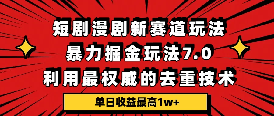 短剧漫剧新赛道，暴力掘金玩法7.0，利用最权威的去重技术，单日收益最高1w+网赚项目-副业赚钱-互联网创业-资源整合知行客