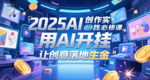 2025AI创作实践必修课，用AI开挂，让创意落地生金-知行客