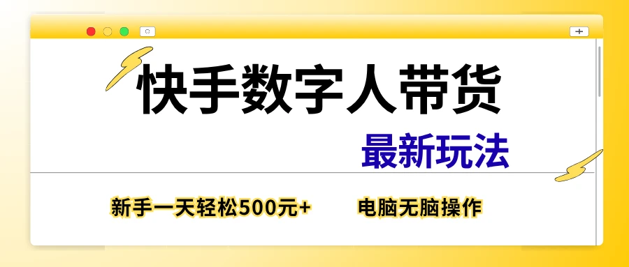 快手数字带货最新玩法，新手也能一天500元+，电脑无脑操作，直接出单网赚项目-副业赚钱-互联网创业-资源整合知行客