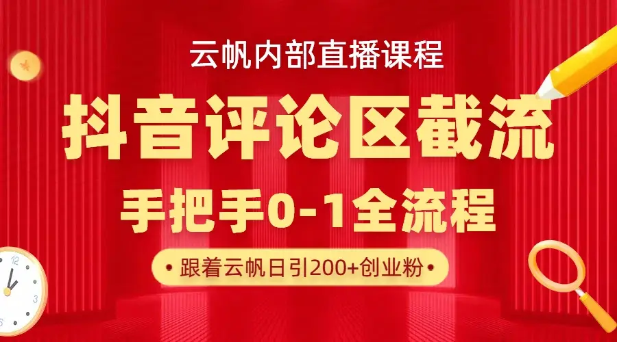 云帆内部直播课·抖音评论区截流流术，精准私信粉丝，单号日引流300+精准创业粉网赚项目-副业赚钱-互联网创业-资源整合知行客