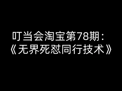 【精】叮当会淘宝第78期：无界死怼同行技术-叮当会淘宝开店教程打包下载网赚项目-副业赚钱-互联网创业-资源整合知行客