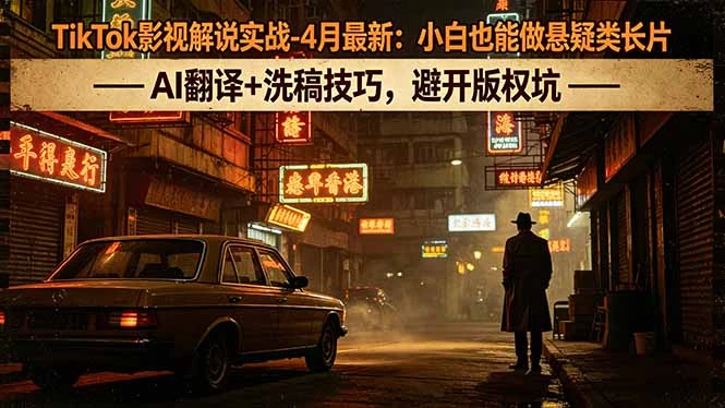 【精】TikTok影视解说实战-4月最新：小白也能做悬疑类长片，AI翻译+洗稿技巧，避开版权坑网赚项目-副业赚钱-互联网创业-资源整合知行客