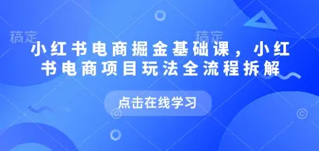 小红书电商掘金课，小红书电商项目玩法全流程拆解(更新5月) | 资源下载 - 知行客网赚项目-副业赚钱-互联网创业-资源整合知行客