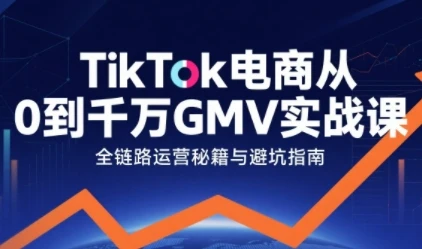【精】TikTok电商从0到千万GMV实战课，从0到1拆解实战秘籍（更新） | 资源下载 - 知行客网赚项目-副业赚钱-互联网创业-资源整合知行客