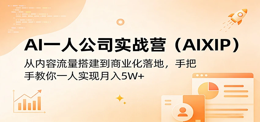【精】AI一人公司实战营(AIXIP)：从内容流量搭建到商业化落地，手把手教你一人实现月入5W+网赚项目-副业赚钱-互联网创业-资源整合知行客