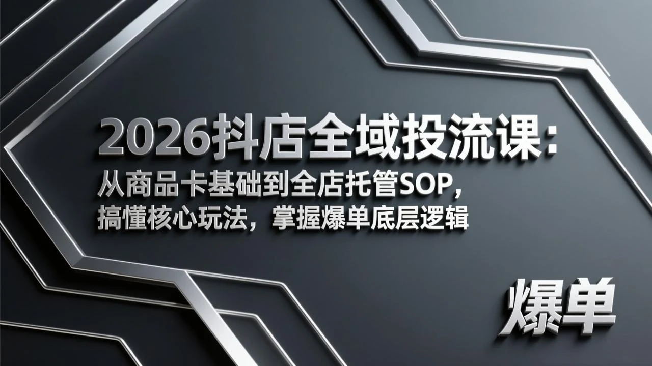 【精】2026抖店全域投流课：从商品卡基础到全店托管SOP，搞懂核心玩法，掌握爆单底层逻辑网赚项目-副业赚钱-互联网创业-资源整合知行客