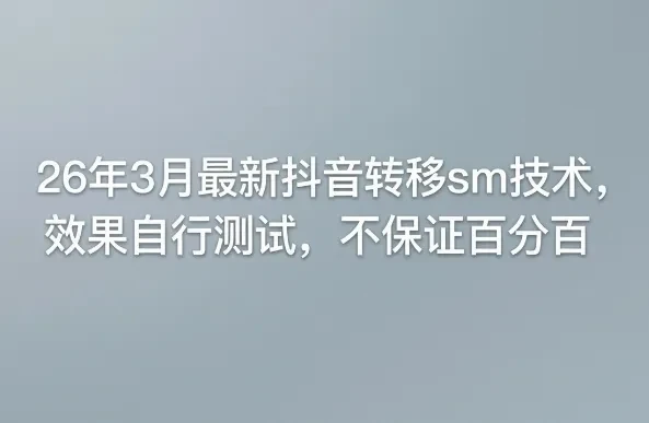 26年3月最新抖音转移sm技术，效果自行测试，不保证百分百网赚项目-副业赚钱-互联网创业-资源整合知行客