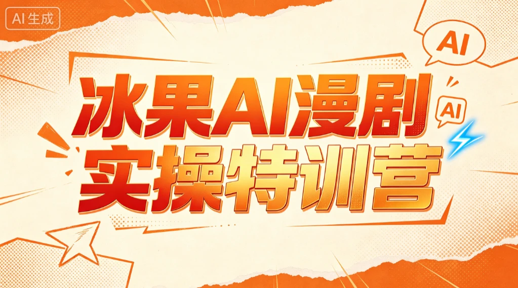 【精】冰果AI漫剧实操特训营，从脚本到成片，掌握AI漫剧创作全流程，把创意做成漫剧作品-知行客