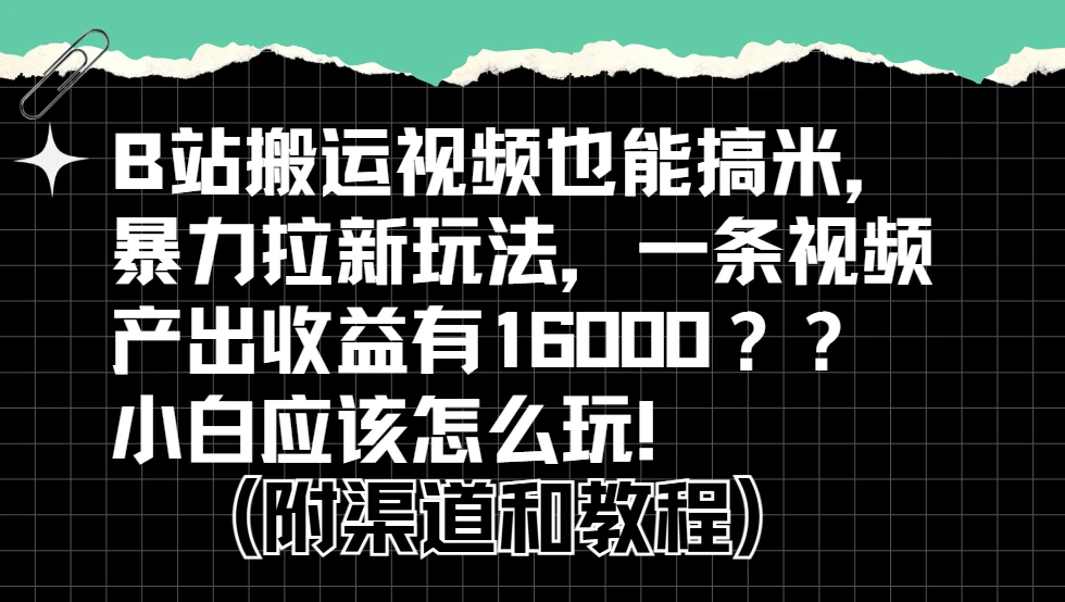 b站掘金计划？搬运视频也能赚拉新的收益，小白应该怎么玩！网赚项目-副业赚钱-互联网创业-资源整合知行客