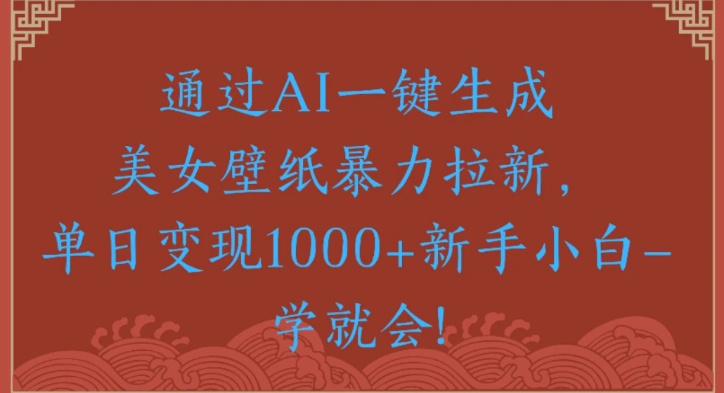 通过AI一键生成美女壁纸暴力拉新单日变现1000+新手小白一学就会!网赚项目-副业赚钱-互联网创业-资源整合知行客