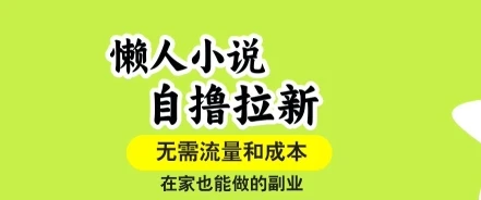 懒人小说自撸拉新，无需流量，一个账号一条作品就可以打爆收益，在家也能轻松做的副业【揭秘】网赚项目-副业赚钱-互联网创业-资源整合知行客