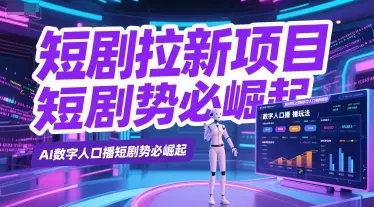 短剧拉新项目之数字人口播玩法，AI数字人口播短剧势必崛起网赚项目-副业赚钱-互联网创业-资源整合知行客