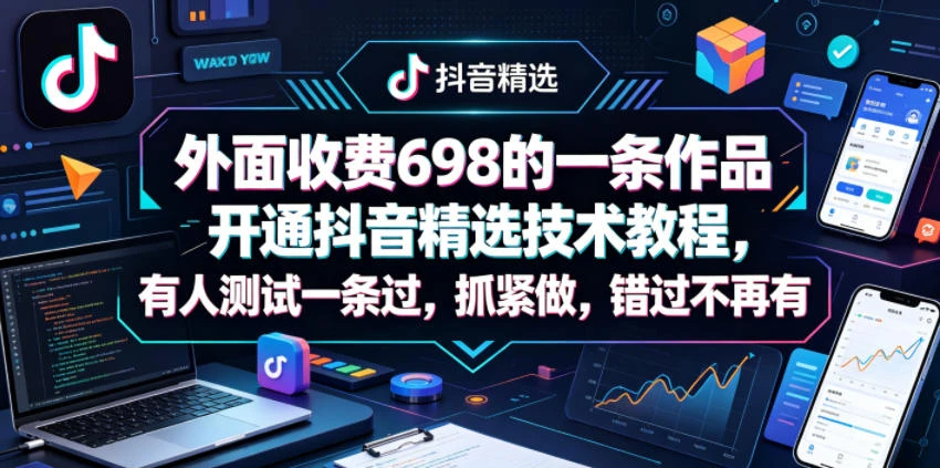 【精】外面收费698的一条作品开通抖音精选技术教程，有人测试一条过，抓紧做，错过不再有 | 资源下载 - 知行客网赚项目-副业赚钱-互联网创业-资源整合知行客