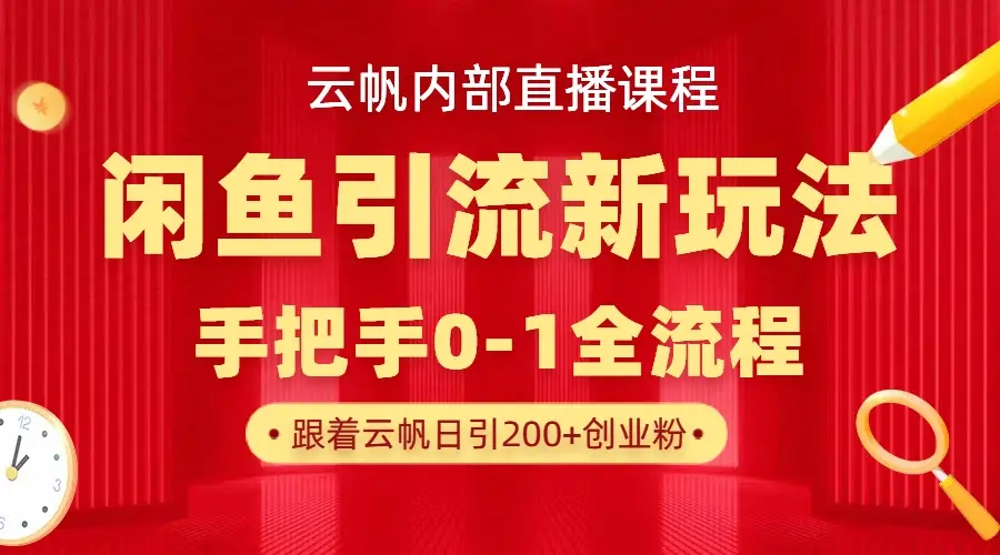 云帆内部直播课·闲鱼引流新玩法，日引200+创业粉，每天稳定1000+收益网赚项目-副业赚钱-互联网创业-资源整合知行客