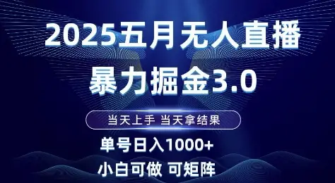 2025五月无人直播暴力掘金3.0,当天上手,当天拿结果,单号日入1k+小白可做可矩阵【揭秘】 2025五月无人直播暴力掘金3.0,当天上手,当天拿结果,单号日入1k+小白可做可矩阵【揭秘】