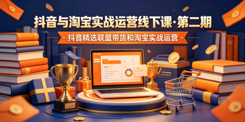 【精】抖音与淘宝实战运营线下课·第二期，抖音精选联盟带货和淘宝实战运营-知行客