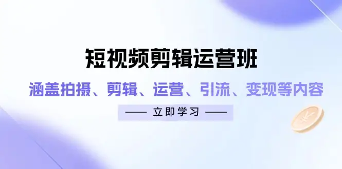 短视频剪辑运营班：涵盖拍摄、剪辑、运营、引流、变现等内容网赚项目-副业赚钱-互联网创业-资源整合知行客